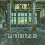 Android - East Of Eden Revisited